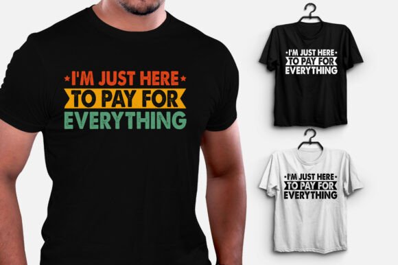 I m Just Here to Pay for Everything T-Shirt Design & Graphics